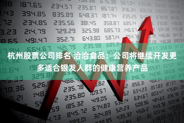 杭州股票公司排名 洽洽食品：公司将继续开发更多适合银发人群的健康营养产品