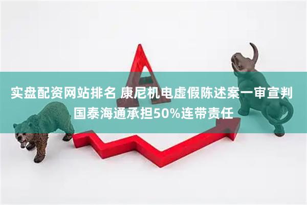 实盘配资网站排名 康尼机电虚假陈述案一审宣判 国泰海通承担50%连带责任