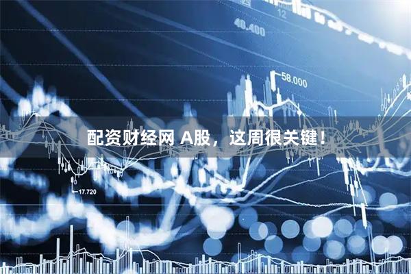 配资财经网 A股，这周很关键！