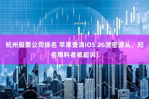 杭州股票公司排名 苹果查清iOS 26泄密源头，知名爆料者被起诉！