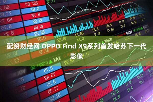 配资财经网 OPPO Find X9系列首发哈苏下一代影像