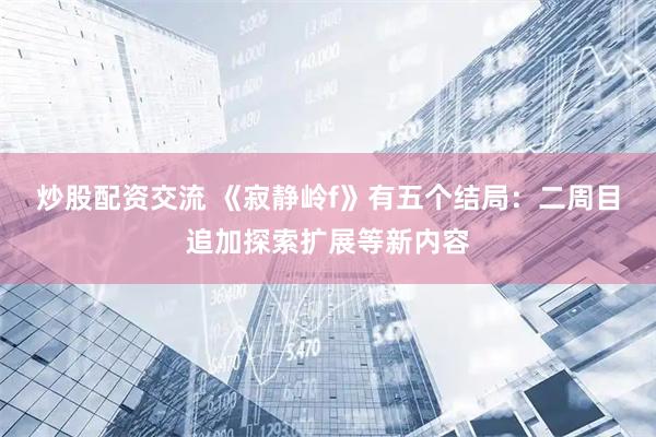 炒股配资交流 《寂静岭f》有五个结局：二周目追加探索扩展等新内容