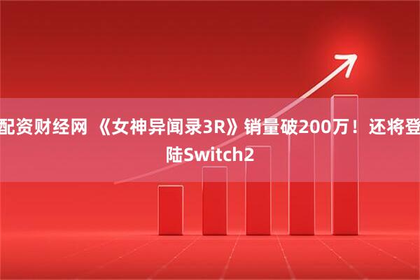 配资财经网 《女神异闻录3R》销量破200万！还将登陆Switch2